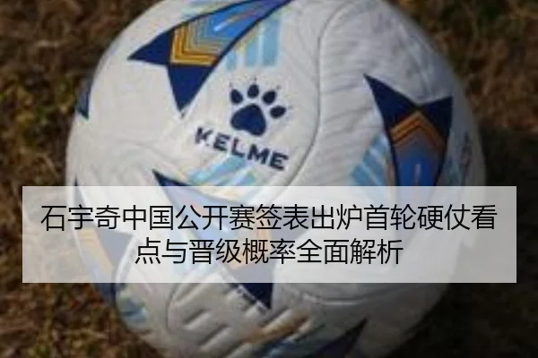 石宇奇中国公开赛签表出炉首轮硬仗看点与晋级概率全面解析（kaiyun）